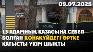 13 адамның қазасына себеп болған қонақүйдегі өртке қатысты үкім шықты | 09.07.2025