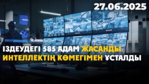Іздеудегі 585 адам жасанды интеллектің көмегімен ұсталды | 27.06.2025