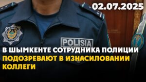 В Шымкенте сотрудника полиции подозревают в изнасиловании коллеги | 02.07.2025