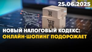 Новый Налоговый кодекс: онлайн-шопинг подорожает | 25.06.2025