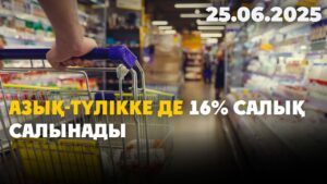 Азық-түлікке де 16% салық салынады | 25.06.2025