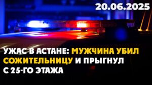 Ужас в Астане: Мужчина убил сожительницу и прыгнул с 25-го этажа | 20.06.2025