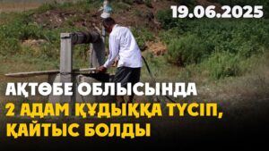 Ақтөбе облысында 2 адам құдыққа түсіп, қайтыс болды | 19.06.2025