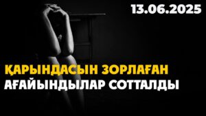 Қарындасын зорлаған ағайындылар сотталды | 13.06.2025