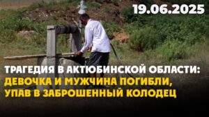 Трагедия в Актюбинской области: девочка и мужчина погибли, упав в заброшенный колодец | 19.06.2025
