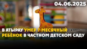 В Атырау умер 7-месячный ребёнок в частном детском саду | 04.06.2025