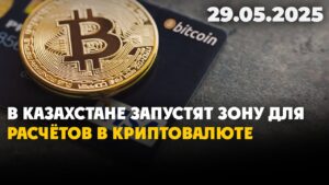 В Казахстане запустят зону для расчётов в криптовалюте | 29.05.2025