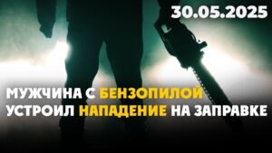 Мужчина с бензопилой устроил нападение на заправке | 30.05.2025