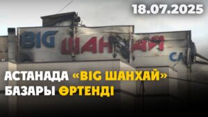 Астанада «Big Шанхай» базары өртенді | 18.07.2025