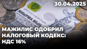 Мажилис одобрил Налоговый кодекс: НДС 16% | 30.04.2025