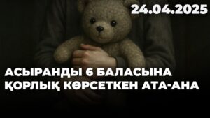 Асыранды 6 баласына қорлық көрсеткен ата-ана | 24.04.2025