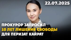 Прокурор запросил 10 лет лишения свободы для Перизат Кайрат | 22.07.2025