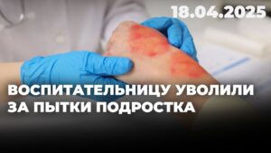 Воспитательницу уволили за пытки подростка | 18.04.2025