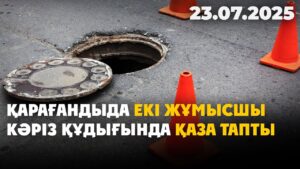 Қарағандыда екі жұмысшы кәріз құдығында қаза тапты | 23.07.2025