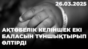 Ақтөбелік келіншек екі баласын тұншықтырып өлтірді | 26.03.2025