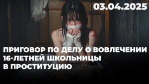 Приговор по делу о вовлечении 16-летней школьницы в проституцию | 03.04.2025