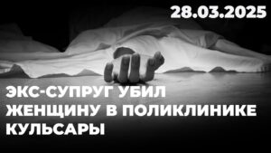 Экс-супруг убил женщину в поликлинике Кульсары | 28.03.2025