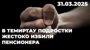 В Темиртау подростки жестоко избили пенсионера | 31.03.2025