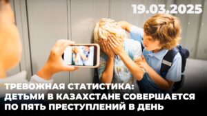 Тревожная статистика: Детьми в Казахстане совершается по пять преступлений в день | 18.03.2025