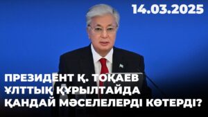 Президент Қ. Тоқаев Ұлттық құрылтайда қандай мәселелерді көтерді? | 14.03.2025