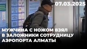 Мужчина с ножом взял в заложники сотрудницу аэропорта Алматы | 07.03.2025