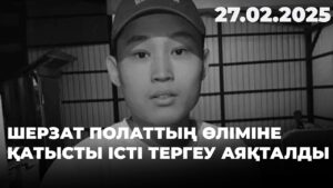 Шерзат Полаттың өліміне қатысты істі тергеу аяқталды | 27.02.2025