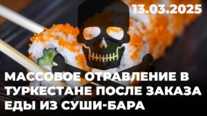 Массовое отравление в Туркестане после заказа еды из суши-бара | 13.03.2025