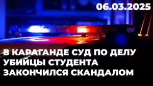 В Караганде суд по делу убийцы студента закончился скандалом | 06.03.2025