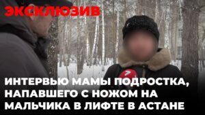 ЭКСКЛЮЗИВ: Интервью мамы подростка, напавшего с ножом на мальчика в лифте в Астане