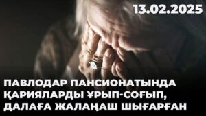 Павлодар пансионатында қарияларды ұрып-соғып, далаға жалаңаш шығарған | 13.02.2025