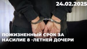 Пожизненный срок за насилие 8 -летней дочери | 24.02.2025