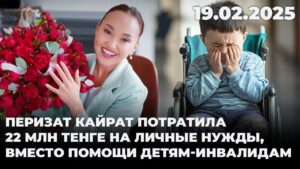 Перизат Кайрат потратила 22 млн тенге на личные нужды, вместо помощи детям-инвалидам | 19.02.2025