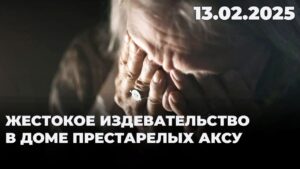 Жестокое издевательство в доме престарелых Аксу | 13.02.2025