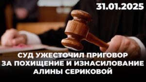 Суд ужесточил приговор за похищение и изнасилование Алины Сериковой | 31.01.2025