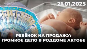 Ребёнок на продажу: громкое дело в роддоме Актобе | 21.01.2025