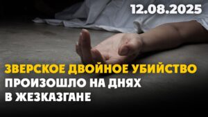 Зверское двойное убийство произошло на днях в Жезказгане | 12.08.2025