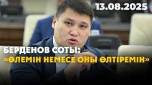Берденов соты: «Өлемін немесе оны өлтіремін» | 13.08.2025