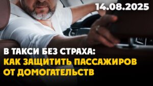 В такси без страха: как защитить пассажиров от домогательств | 14.08.2025