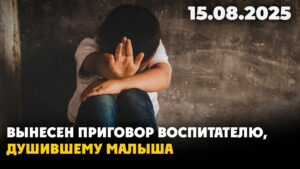 В Алматы воспитательница душила ребёнка: приговор ШОКИРОВАЛ зал суда | 15.08.2025