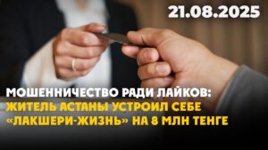 Мошенничество ради лайков: житель Астаны устроил себе «лакшери-жизнь» на 8 млн тенге | 21.08.2025