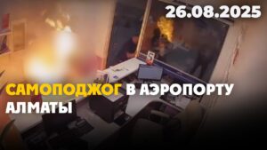 Самоподжог в аэропорту Алматы | 26.08.2025