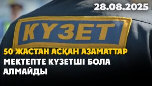 50 жастан асқан азаматтар мектепте күзетші бола алмайды | 28.08.2025