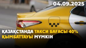 Қазақстанда такси бағасы 40% қымбаттауы мүмкін | 04.09.2025