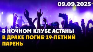 В ночном клубе Астаны в драке погиб 19-летний парень | 09.09.2025