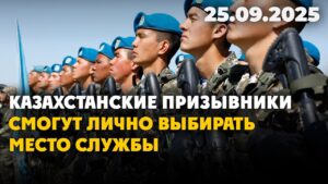 Казахстанские призывники смогут лично выбирать место службы  | 25.09.2025