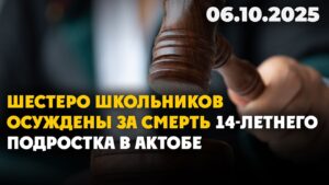 Шестеро школьников осуждены за смерть 14-летнего подростка в Актобе | 06.10.2025