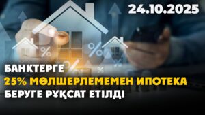 Банктерге 25% мөлшерлемемен ипотека беруге рұқсат етілді | 24.10.2025