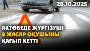 Ақтөбеде жүргізуші 8 жасар оқушыны қағып кетті | 28.10.2025