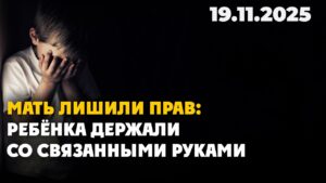 Мать лишили прав: ребёнка держали со связанными руками | 19.11.2025
