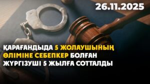 Қарағандыда 5 жолаушының өліміне себепкер болған жүргізуші 5 жылға сотталды | 26.11.2025